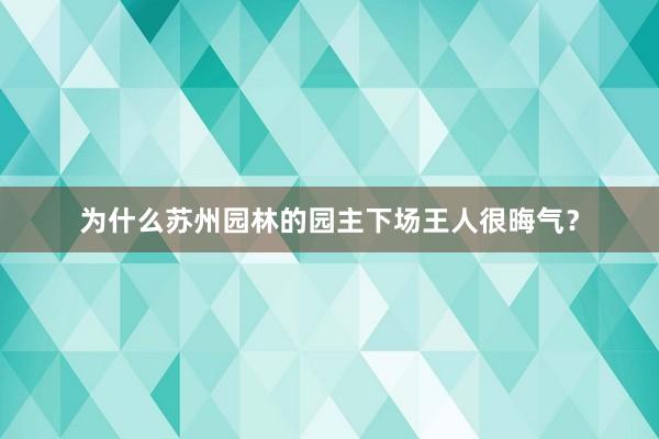 为什么苏州园林的园主下场王人很晦气？