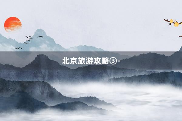 北京旅游攻略③-