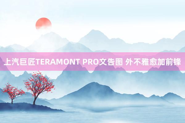上汽巨匠TERAMONT PRO文告图 外不雅愈加前锋