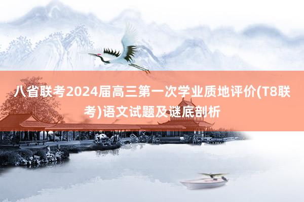八省联考2024届高三第一次学业质地评价(T8联考)语文试题及谜底剖析