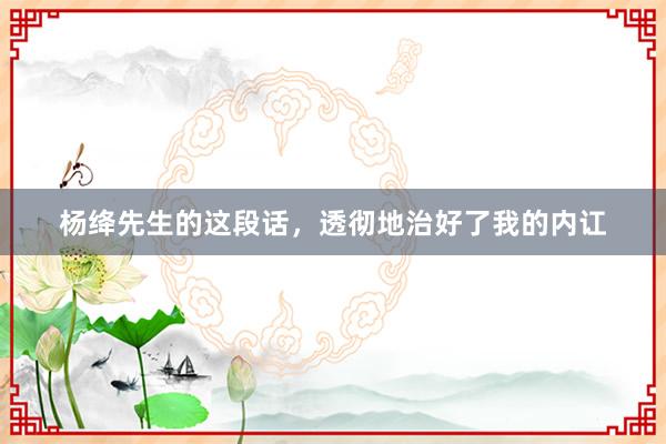 杨绛先生的这段话，透彻地治好了我的内讧