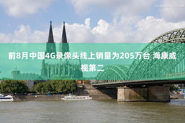 前8月中国4G录像头线上销量为205万台 海康威视第二