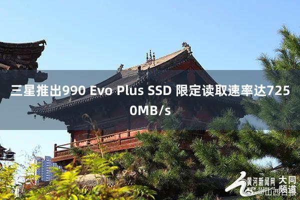 三星推出990 Evo Plus SSD 限定读取速率达7250MB/s