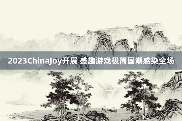 2023ChinaJoy开展 盛趣游戏极简国潮感染全场