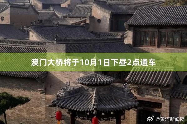 澳门大桥将于10月1日下昼2点通车