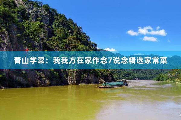 青山学菜：我我方在家作念7说念精选家常菜