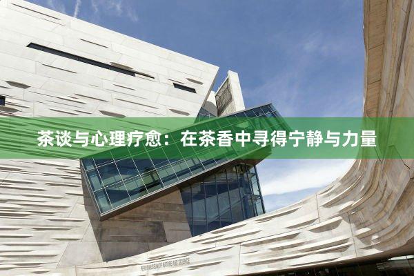 茶谈与心理疗愈：在茶香中寻得宁静与力量