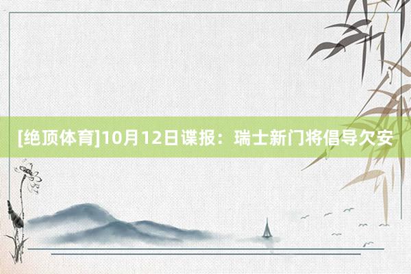 [绝顶体育]10月12日谍报：瑞士新门将倡导欠安