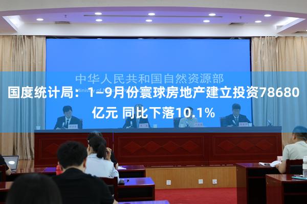 国度统计局：1—9月份寰球房地产建立投资78680亿元 同比下落10.1%