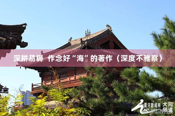 深耕易耨  作念好“海”的著作（深度不雅察）