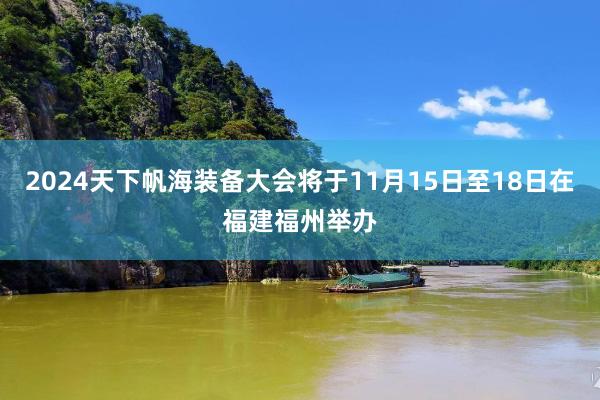 2024天下帆海装备大会将于11月15日至18日在福建福州举办
