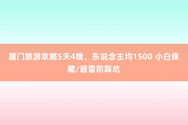 厦门旅游攻略5天4晚，东说念主均1500 小白保藏/避雷防踩坑