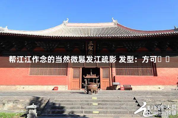 帮江江作念的当然微鬈发江疏影 发型：方可✌️