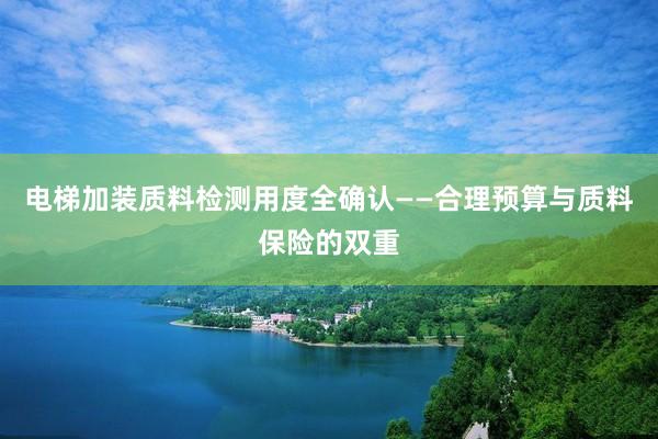 电梯加装质料检测用度全确认——合理预算与质料保险的双重