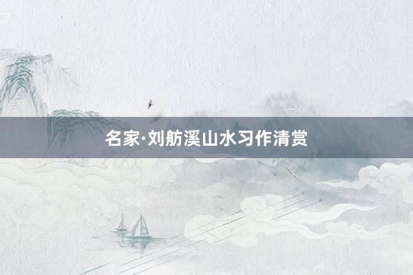 名家·刘舫溪山水习作清赏