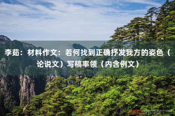 李茹：材料作文：若何找到正确抒发我方的姿色（论说文）写稿率领（内含例文）