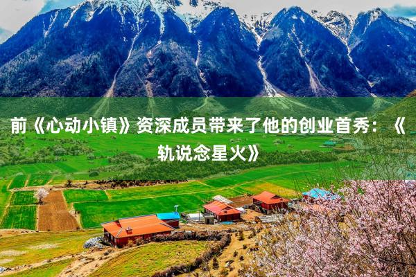 前《心动小镇》资深成员带来了他的创业首秀：《轨说念星火》