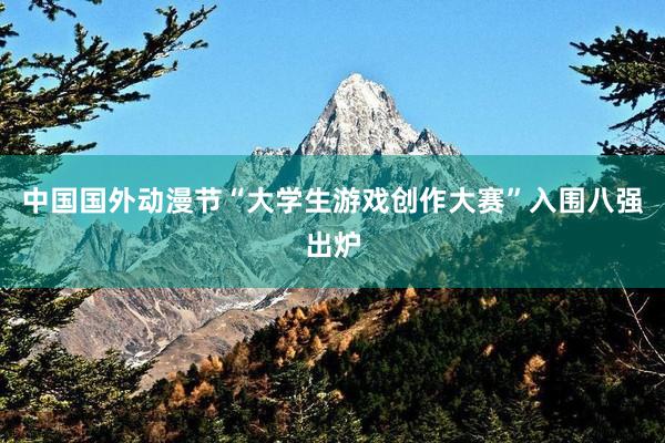 中国国外动漫节“大学生游戏创作大赛”入围八强出炉