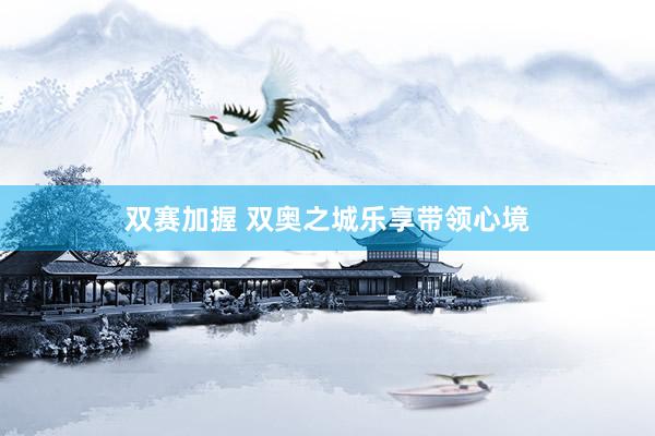 双赛加握 双奥之城乐享带领心境