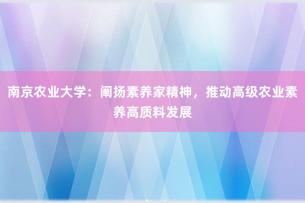 南京农业大学：阐扬素养家精神，推动高级农业素养高质料发展
