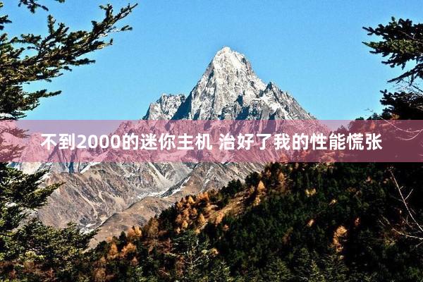 不到2000的迷你主机 治好了我的性能慌张
