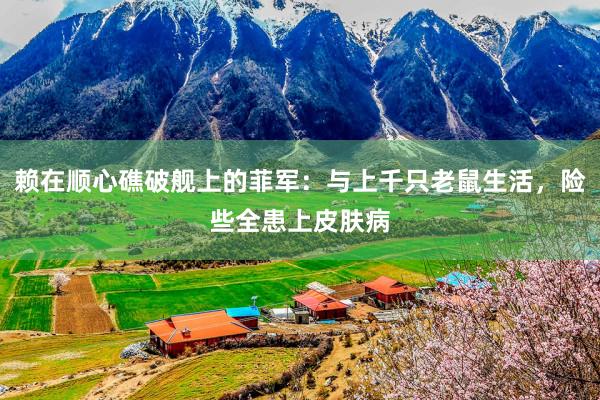 赖在顺心礁破舰上的菲军：与上千只老鼠生活，险些全患上皮肤病