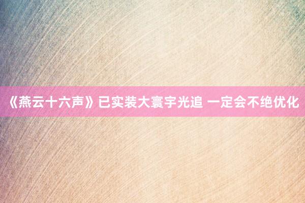《燕云十六声》已实装大寰宇光追 一定会不绝优化