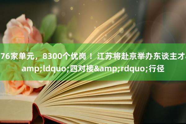 176家单元，8300个优岗 ！江苏将赴京举办东谈主才&ldquo;四对接&rdquo;行径